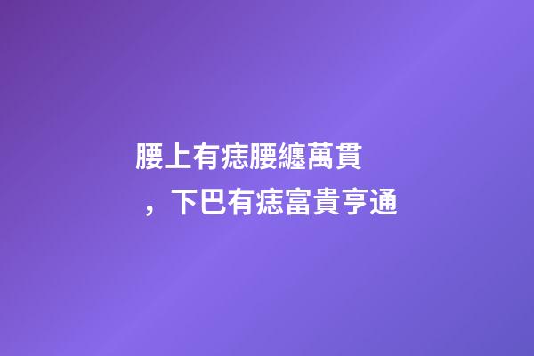 腰上有痣腰纏萬貫，下巴有痣富貴亨通
